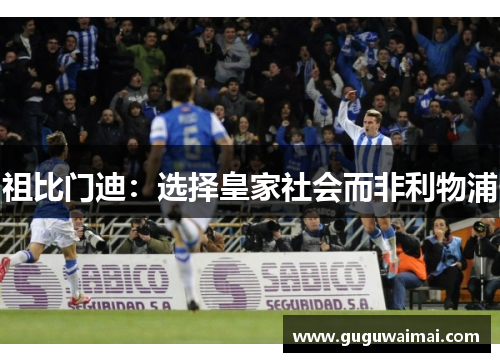 祖比门迪:选择皇家社会而非利物浦 祖比门迪:选择皇家社会而非利物浦
