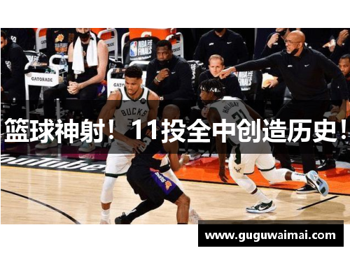 篮球神射！11投全中创造历史！
