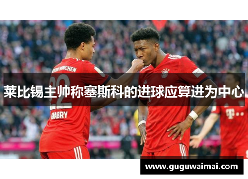 莱比锡主帅称塞斯科的进球应算进为中心