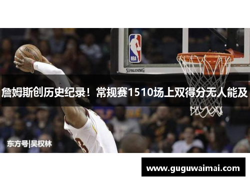 詹姆斯创历史纪录！常规赛1510场上双得分无人能及